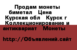 Продам монеты биметал › Цена ­ 11 - Курская обл., Курск г. Коллекционирование и антиквариат » Монеты   